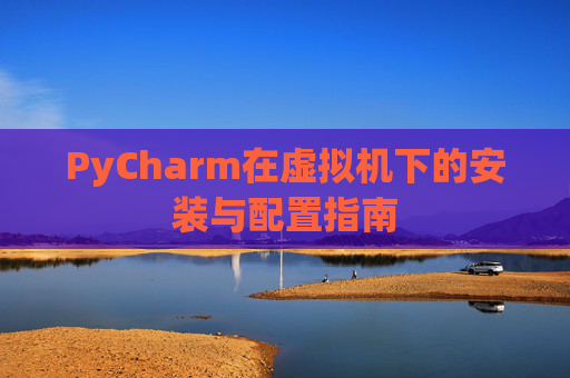 PyCharm在虚拟机下的安装与配置指南